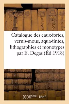 Couverture du produit · Catalogue des eaux-fortes, vernis-mous, aqua-tintes, lithographies et monotypes par E. Degas