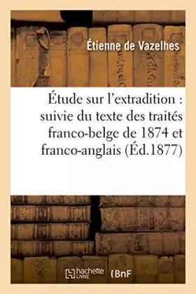 Couverture du produit · Étude sur l'extradition : suivie du texte des traités franco-belge de 1874 et franco-anglais: de 1843 et 1876