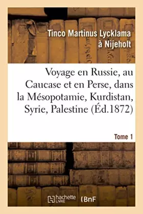 Couverture du produit · Voyage en Russie, au Caucase et en Perse, dans la Mésopotamie, le Kurdistan, la Syrie, Tome 1
