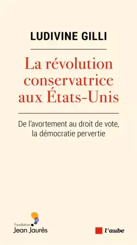Couverture du produit · La révolution conservatrice aux Etats-Unis: De l'avortement au droit de vote, la démocratie pervertie