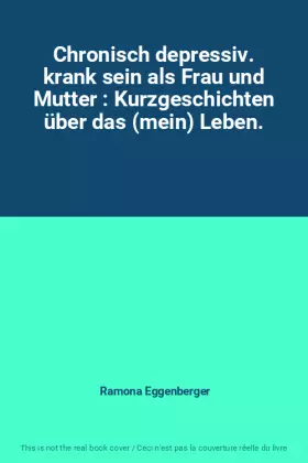 Couverture du produit · Chronisch depressiv. krank sein als Frau und Mutter : Kurzgeschichten über das (mein) Leben.