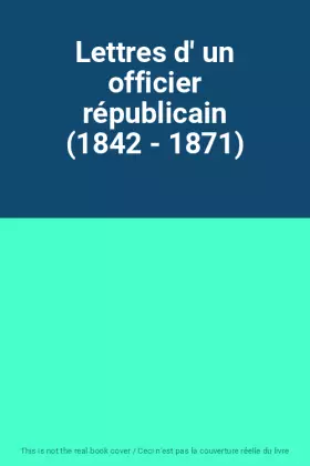 Couverture du produit · Lettres d' un officier républicain (1842 - 1871)