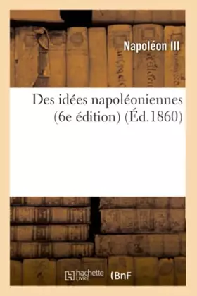 Couverture du produit · Des idées napoléoniennes (6e édition) (Éd.1860)