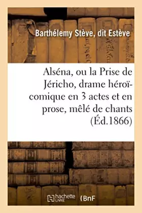 Couverture du produit · Alséna, ou la Prise de Jéricho, drame héroï-comique en 3 actes et en prose, mêlé de chants