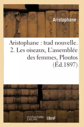 Couverture du produit · Aristophane : trad nouvelle. 2. Les oiseaux, L'assemblée des femmes, Ploutos (Éd.1897)