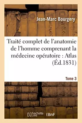 Couverture du produit · Traité complet de l'anatomie de l'homme comprenant la médecine opératoire : Atlas. Tome 3