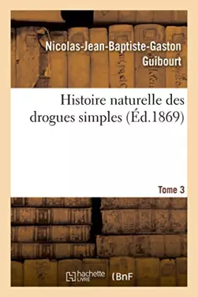 Couverture du produit · Histoire naturelle des drogues simples. Tome 3: Cours d'histoire naturelle professé à l'École de pharmacie de Paris