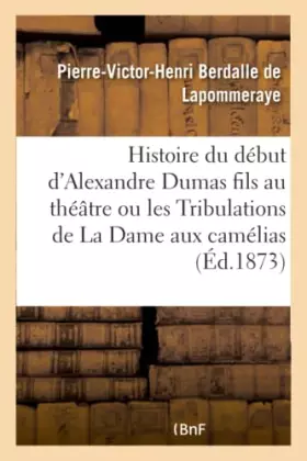 Couverture du produit · Histoire du début d'Alexandre Dumas fils au théâtre ou les Tribulations de La Dame aux camélias