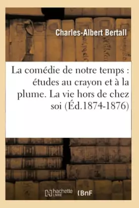 Couverture du produit · La comédie de notre temps : études au crayon et à la plume. La vie hors de chez soi (Éd.1874-1876)