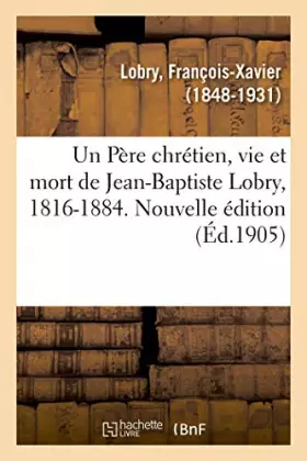 Couverture du produit · Un Père chrétien, vie et mort de Jean-Baptiste Lobry, 1816-1884. Nouvelle édition