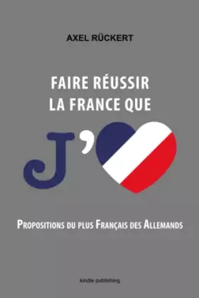 Couverture du produit · Faire réussir la France que j'aime: propositions du plus Français des Allemands (French Edition)