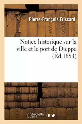 Couverture du produit · Notice historique sur la ville et le port de Dieppe, par M. Frissard,