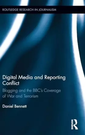 Couverture du produit · Digital Media and Reporting Conflict: Blogging and the BBC’s Coverage of War and Terrorism (Routledge Research in Journalism)