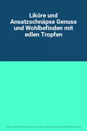 Couverture du produit · Liköre und Ansatzschnäpse Genuss und Wohlbefinden mit edlen Tropfen