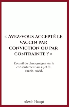 Couverture du produit · Avez-vous accepté le vaccin par conviction ou par contrainte ?: Recueil de témoignages sur le consentement au sujet du vaccin-c