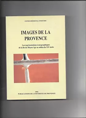 Couverture du produit · Images de la Provence. Les représentations iconographiques de la fin du Moyen Age au milieu du XXe siècle