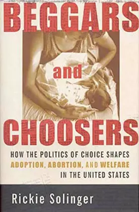 Couverture du produit · Beggars and Choosers: How the Politics of Choice Shapes Adoption, Abortion, and Welfare in the United States