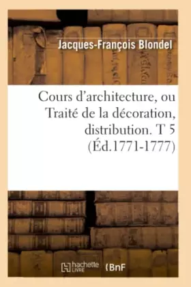 Couverture du produit · Cours d'architecture, ou Traité de la décoration, distribution. T 5 (Éd.1771-1777)