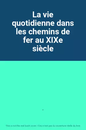 Couverture du produit · La vie quotidienne dans les chemins de fer au XIXe siècle