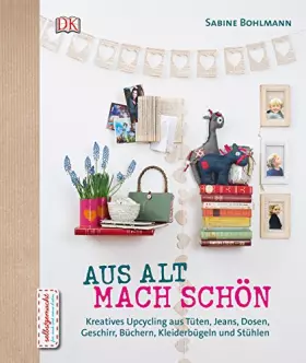 Couverture du produit · Aus Alt mach Schön: Kreatives Upcycling aus Dosen, Tüten, Jeans, Büchern, Geschirr, Kleiderbügeln und Stühlen