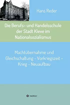 Couverture du produit · Die Berufs- und Handelsschule der Stadt Kleve im Nationalsozialismus: Machtübernahme und Gleichschaltung - Vorkriegszeit - Krie