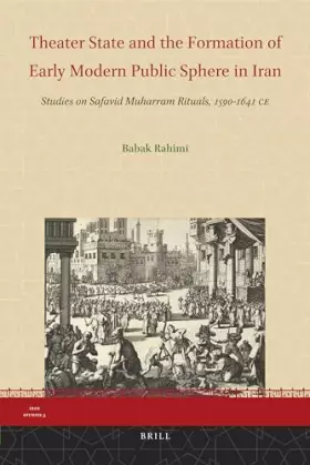 Couverture du produit · Theater State and the Formation of Early Modern Public Sphere in Iran: Studies on Safavid Muharram Rituals, 1590-1641 Ce