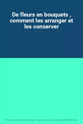Couverture du produit · De fleurs en bouquets , comment les arranger et les conserver