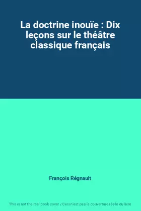 Couverture du produit · La doctrine inouïe : Dix leçons sur le théâtre classique français