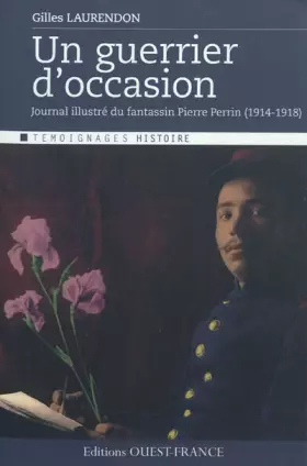 Couverture du produit · Un guerrier d'occasion : Journal illustré du fantassin Pierre Perrin (1914-1918)