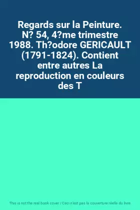 Couverture du produit · Regards sur la Peinture. N? 54, 4?me trimestre 1988. Th?odore GERICAULT (1791-1824). Contient entre autres La reproduction en c