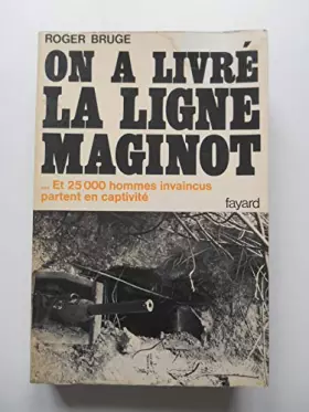 Couverture du produit · On a livré la ligne Maginot et 25000 hommes invaincus / Roger Bruge / Réf61208