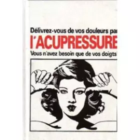 Couverture du produit · Délivrez-vous de vos douleurs par l'acupressure. Vous n'avez besoin que de vos doigts.