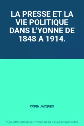 Couverture du produit · LA PRESSE ET LA VIE POLITIQUE DANS L'YONNE DE 1848 A 1914.