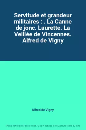 Couverture du produit · Servitude et grandeur militaires : . La Canne de jonc. Laurette. La Veillée de Vincennes. Alfred de Vigny