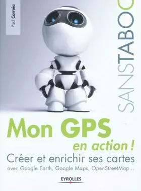 Couverture du produit · Mon GPS en action !: Créer et enrichir ses cartes avec Google Earth, Google Maps, OpenStreetMap,...