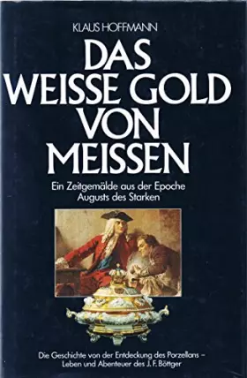 Couverture du produit · Das weisse Gold von Meissen. Leben und Abenteuer des Johann Friedrich Böttger, der das Porzellan entdeckte. Ein Zeitgemälde aus