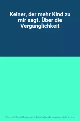 Couverture du produit · Keiner, der mehr Kind zu mir sagt. Über die Vergänglichkeit