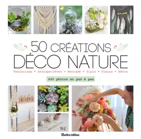 Couverture du produit · 50 créations déco nature: Terrariums - Attrape-rêves - Macramé - Tipis - Fleurs - Béton : 400 photos en pas à pas