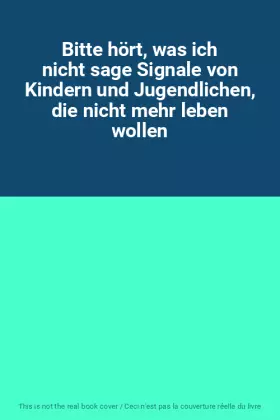 Couverture du produit · Bitte hört, was ich nicht sage Signale von Kindern und Jugendlichen, die nicht mehr leben wollen