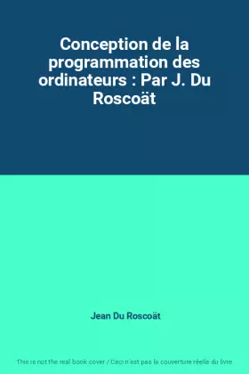 Couverture du produit · Conception de la programmation des ordinateurs : Par J. Du Roscoät