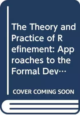 Couverture du produit · The Theory and Practice of Refinement: Approaches to the Formal Development of Large-Scale Software Systems