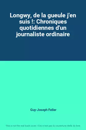 Couverture du produit · Longwy, de la gueule j'en suis !: Chroniques quotidiennes d'un journaliste ordinaire