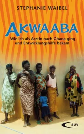 Couverture du produit · Akwaaba: Wie ich als Ärztin nach Ghana ging und Entwicklungshilfe bekam