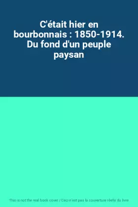 Couverture du produit · C'était hier en bourbonnais : 1850-1914. Du fond d'un peuple paysan