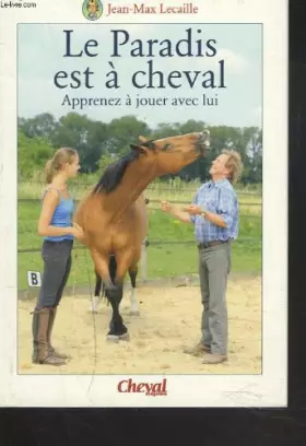 Couverture du produit · LE PARADIS EST A CHEVAL. APPRENEZ A JOUER AVEC LUI.
