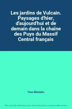 Couverture du produit · Les jardins de Vulcain. Paysages d'hier, d'aujourd'hui et de demain dans la chaîne des Puys du Massif Central français