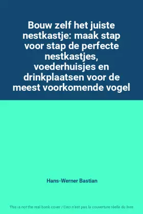Couverture du produit · Bouw zelf het juiste nestkastje: maak stap voor stap de perfecte nestkastjes, voederhuisjes en drinkplaatsen voor de meest voor