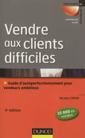 Couverture du produit · Vendre aux clients difficiles - 4e éd - Guide d'autoperfectionnement pour vendeurs ambitieux: Guide d'autoperfectionnement pour