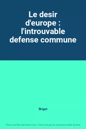 Couverture du produit · Le desir d'europe : l'introuvable defense commune