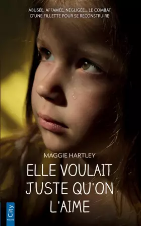 Couverture du produit · Elle voulait juste qu'on l'aime: Abusée, affamée, négligée... le combat d'une fillette pour se reconstruire